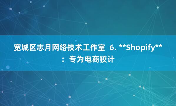 宽城区志月网络技术工作室  6. **Shopify**：专为电商狡计