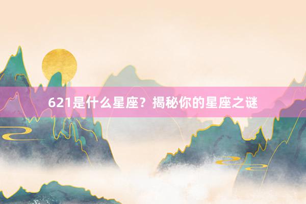 621是什么星座？揭秘你的星座之谜