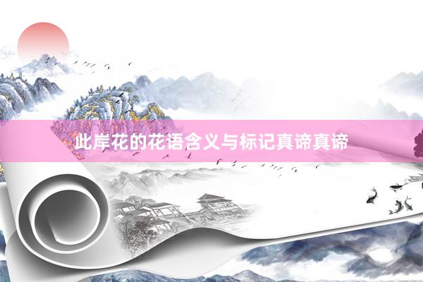 此岸花的花语含义与标记真谛真谛