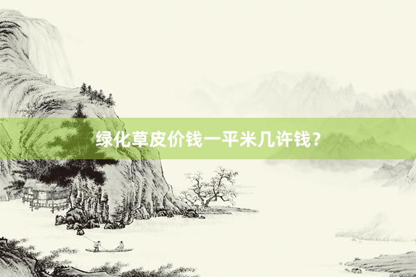 绿化草皮价钱一平米几许钱？