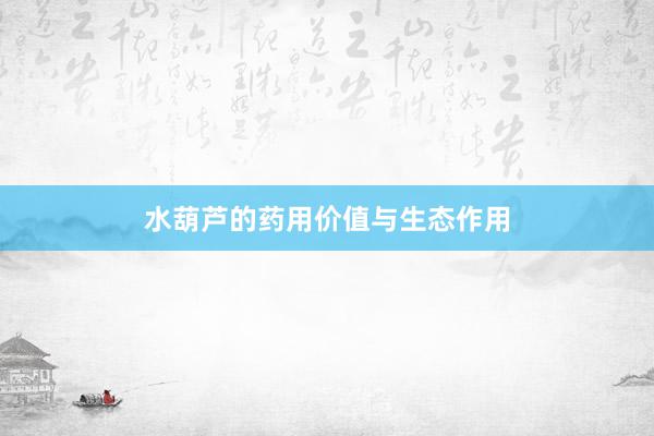 水葫芦的药用价值与生态作用