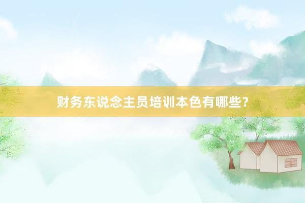 财务东说念主员培训本色有哪些？